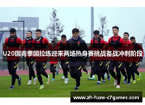 U20国青泰国拉练迎来两场热身赛挑战备战冲刺阶段