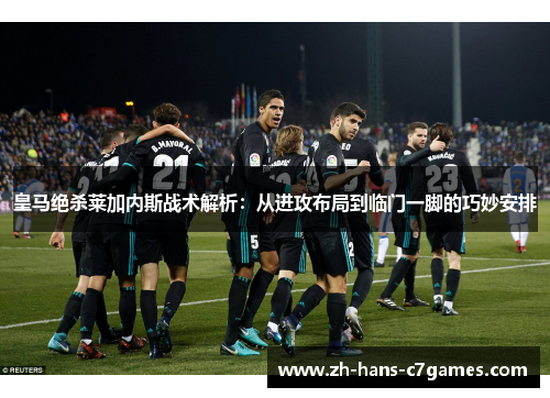皇马绝杀莱加内斯战术解析：从进攻布局到临门一脚的巧妙安排