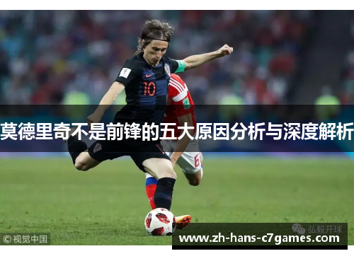莫德里奇不是前锋的五大原因分析与深度解析 莫德里奇不是前锋的五大原因分析与深度解析