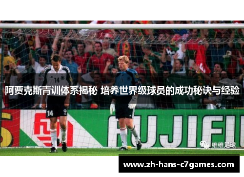 阿贾克斯青训体系揭秘 培养世界级球员的成功秘诀与经验