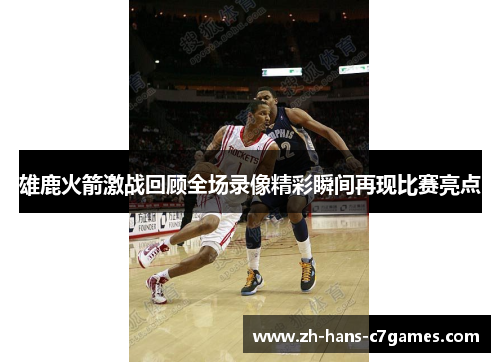 雄鹿火箭激战回顾全场录像精彩瞬间再现比赛亮点