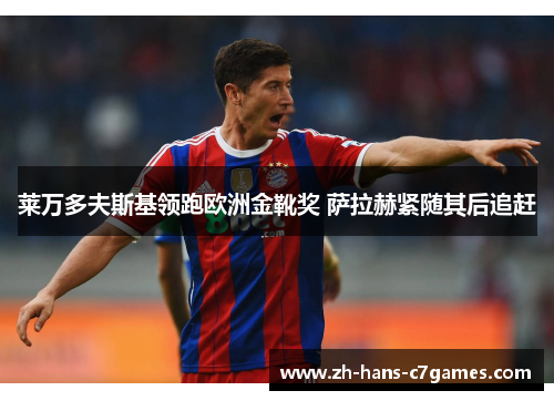 莱万多夫斯基领跑欧洲金靴奖 萨拉赫紧随其后追赶