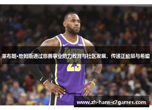 莱布朗·詹姆斯通过慈善事业助力教育与社区发展，传递正能量与希望
