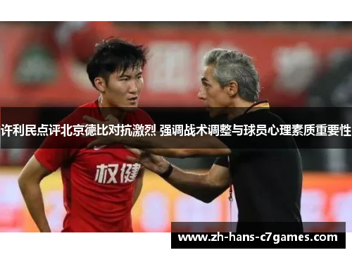 许利民点评北京德比对抗激烈 强调战术调整与球员心理素质重要性 许利民点评北京德比对抗激烈 强调战术调整与球员心理素质重要性