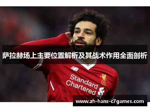 萨拉赫场上主要位置解析及其战术作用全面剖析