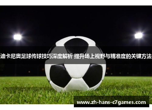 迪卡尼奥足球传球技巧深度解析 提升场上视野与精准度的关键方法 迪卡尼奥足球传球技巧深度解析 提升场上视野与精准度的关键方法