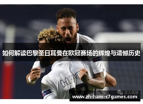 如何解读巴黎圣日耳曼在欧冠赛场的辉煌与遗憾历史