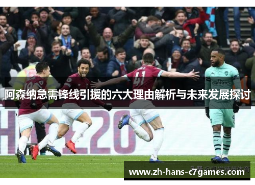 阿森纳急需锋线引援的六大理由解析与未来发展探讨