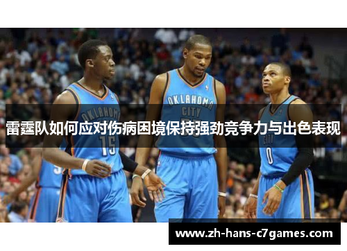 雷霆队如何应对伤病困境保持强劲竞争力与出色表现 雷霆队如何应对伤病困境保持强劲竞争力与出色表现