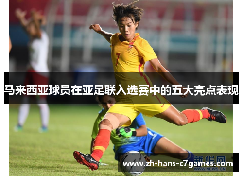 马来西亚球员在亚足联入选赛中的五大亮点表现