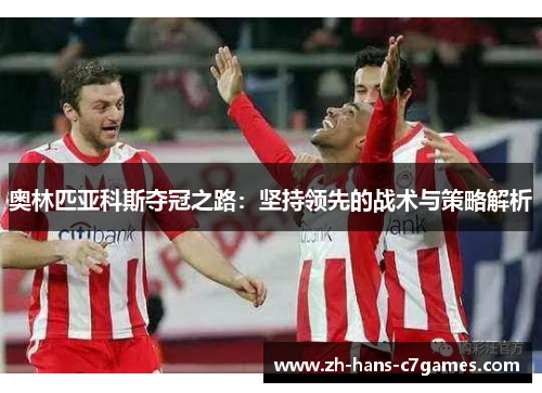 奥林匹亚科斯夺冠之路：坚持领先的战术与策略解析