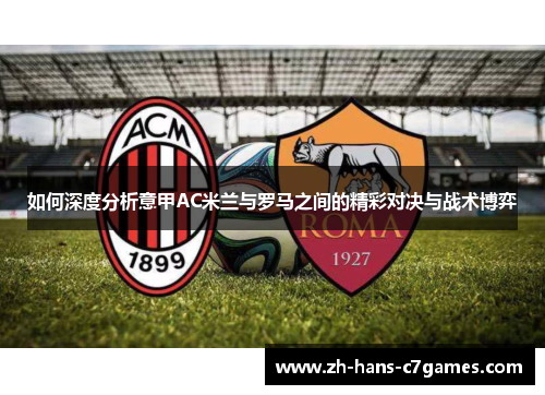 如何深度分析意甲AC米兰与罗马之间的精彩对决与战术博弈